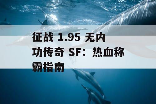 征战 1.95 无内功传奇 SF：热血称霸指南