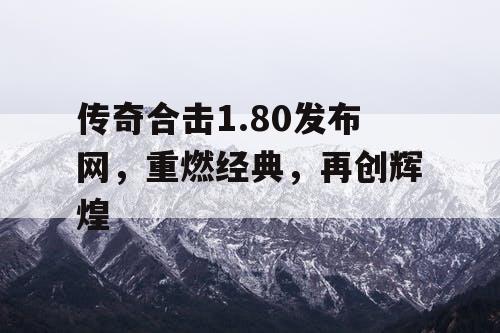 传奇合击1.80发布网，重燃经典，再创辉煌