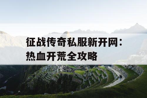 征战传奇私服新开网：热血开荒全攻略