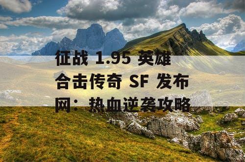 征战 1.95 英雄合击传奇 SF 发布网：热血逆袭攻略