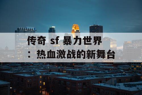 传奇 sf 暴力世界：热血激战的新舞台