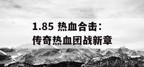 1.85 热血合击：传奇热血团战新章