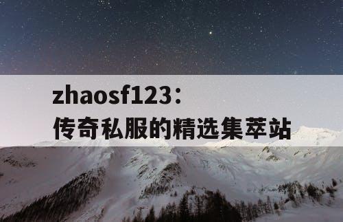 zhaosf123：传奇私服的精选集萃站