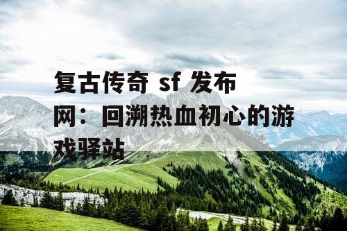 复古传奇 sf 发布网：回溯热血初心的游戏驿站