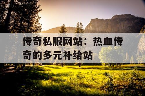 传奇私服网站：热血传奇的多元补给站