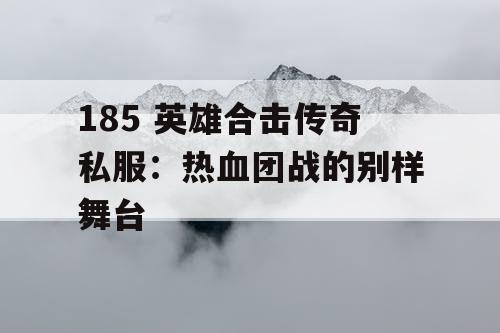 185 英雄合击传奇私服：热血团战的别样舞台