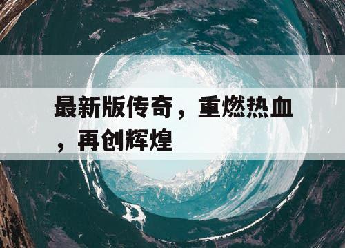 最新版传奇，重燃热血，再创辉煌