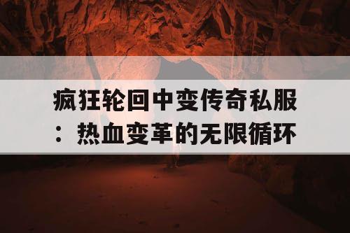 疯狂轮回中变传奇私服：热血变革的无限循环
