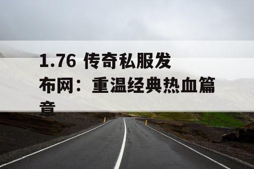 1.76 传奇私服发布网：重温经典热血篇章