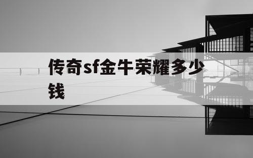 传奇sf金牛荣耀多少钱