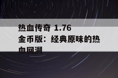 热血传奇 1.76 金币版：经典原味的热血回溯