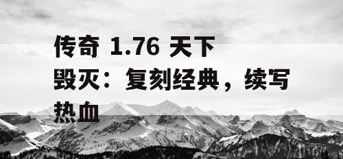 传奇 1.76 天下毁灭：复刻经典，续写热血