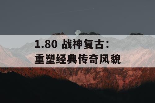 1.80 战神复古：重塑经典传奇风貌