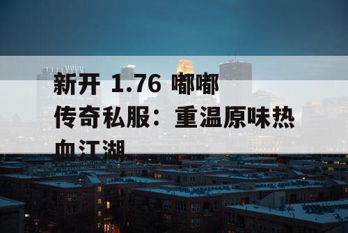 新开 1.76 嘟嘟传奇私服：重温原味热血江湖