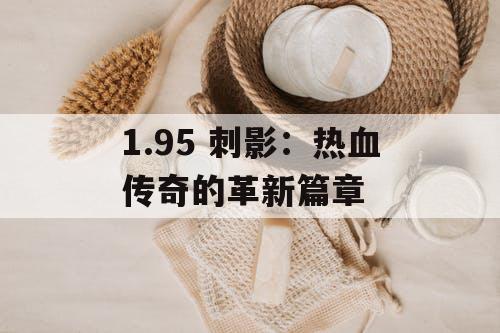 1.95 刺影：热血传奇的革新篇章