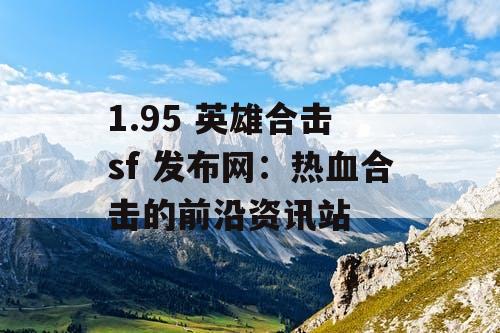 1.95 英雄合击 sf 发布网：热血合击的前沿资讯站