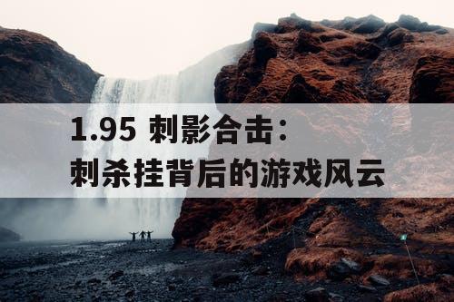 1.95 刺影合击：刺杀挂背后的游戏风云