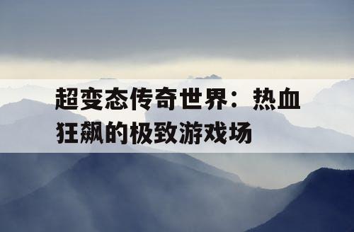 超变态传奇世界：热血狂飙的极致游戏场