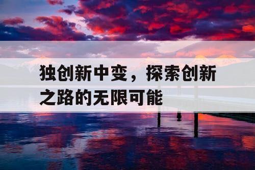 独创新中变，探索创新之路的无限可能