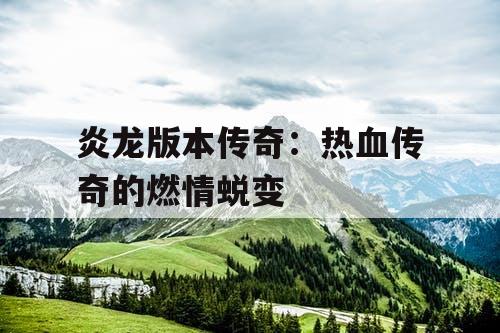 炎龙版本传奇：热血传奇的燃情蜕变