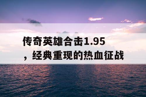传奇英雄合击1.95，经典重现的热血征战