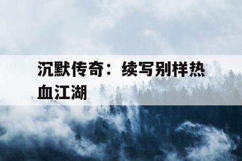 沉默传奇：续写别样热血江湖
