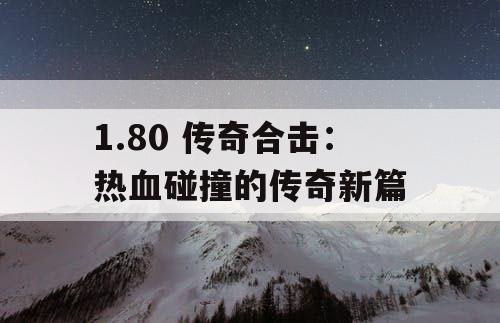 1.80 传奇合击：热血碰撞的传奇新篇