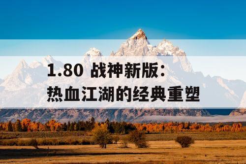 1.80 战神新版：热血江湖的经典重塑