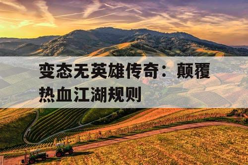 变态无英雄传奇：颠覆热血江湖规则