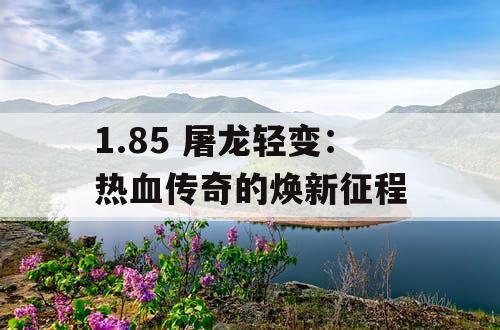 1.85 屠龙轻变：热血传奇的焕新征程