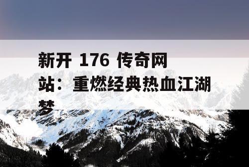 新开 176 传奇网站：重燃经典热血江湖梦