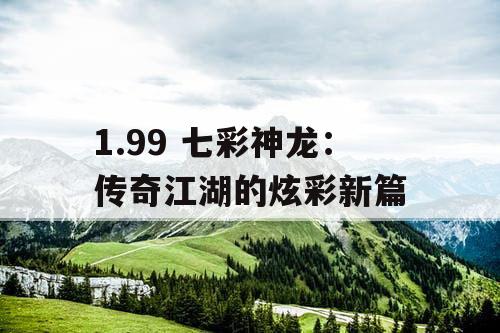 1.99 七彩神龙：传奇江湖的炫彩新篇