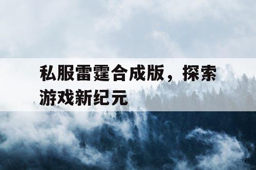 私服雷霆合成版，探索游戏新纪元