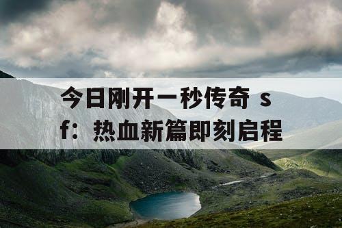 今日刚开一秒传奇 sf：热血新篇即刻启程