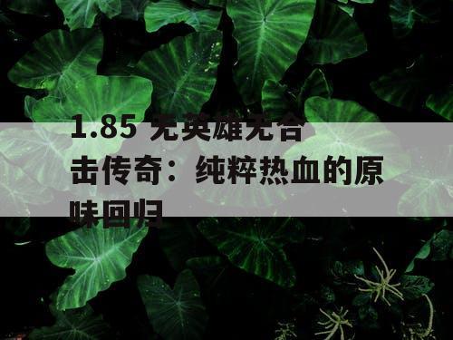 1.85 无英雄无合击传奇：纯粹热血的原味回归