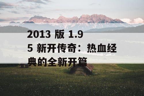 2013 版 1.95 新开传奇：热血经典的全新开篇