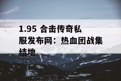 1.95 合击传奇私服发布网：热血团战集结地