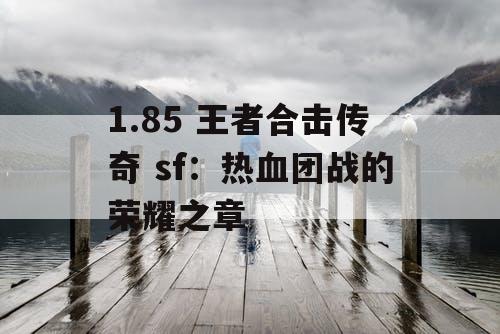 1.85 王者合击传奇 sf：热血团战的荣耀之章