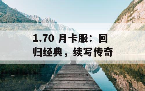 1.70 月卡服：回归经典，续写传奇