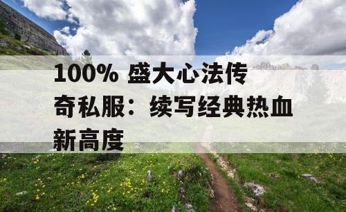 100% 盛大心法传奇私服：续写经典热血新高度