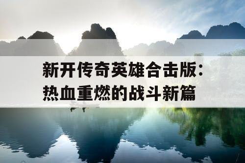 新开传奇英雄合击版：热血重燃的战斗新篇