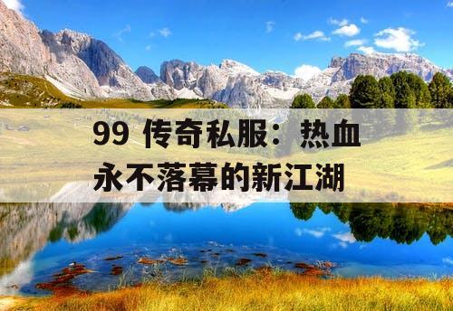 99 传奇私服：热血永不落幕的新江湖