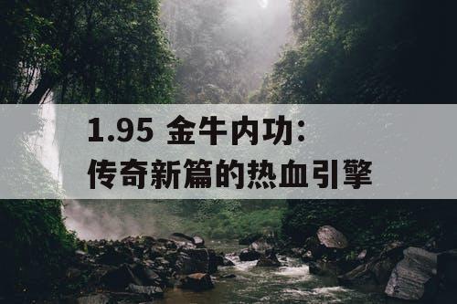 1.95 金牛内功:传奇新篇的热血引擎 1.95 金牛内功:传奇新篇的热血引擎