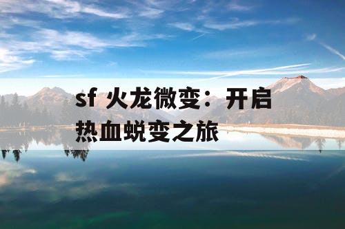 sf 火龙微变：开启热血蜕变之旅