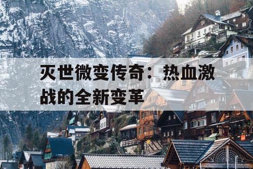 灭世微变传奇：热血激战的全新变革