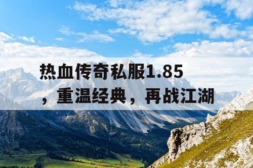 热血传奇私服1.85，重温经典，再战江湖