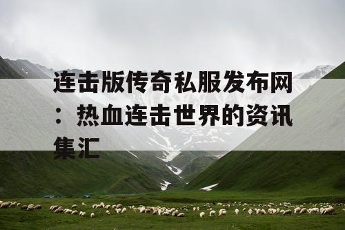 连击版传奇私服发布网：热血连击世界的资讯集汇