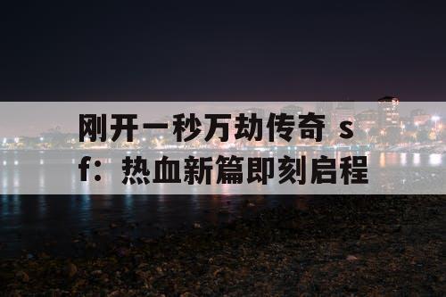 刚开一秒万劫传奇 sf：热血新篇即刻启程
