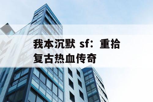 我本沉默 sf：重拾复古热血传奇