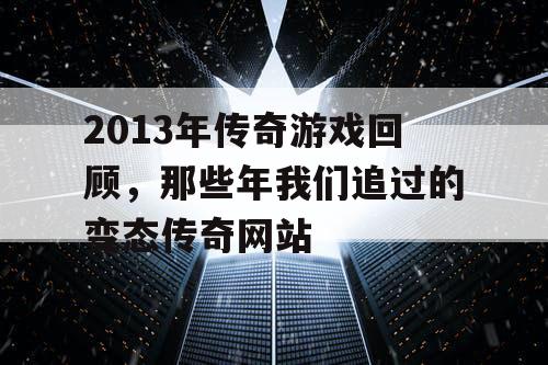 2013年传奇游戏回顾，那些年我们追过的变态传奇网站